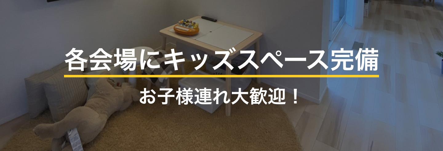 各会場にキッズスペース完備 お子様連れ大歓迎！