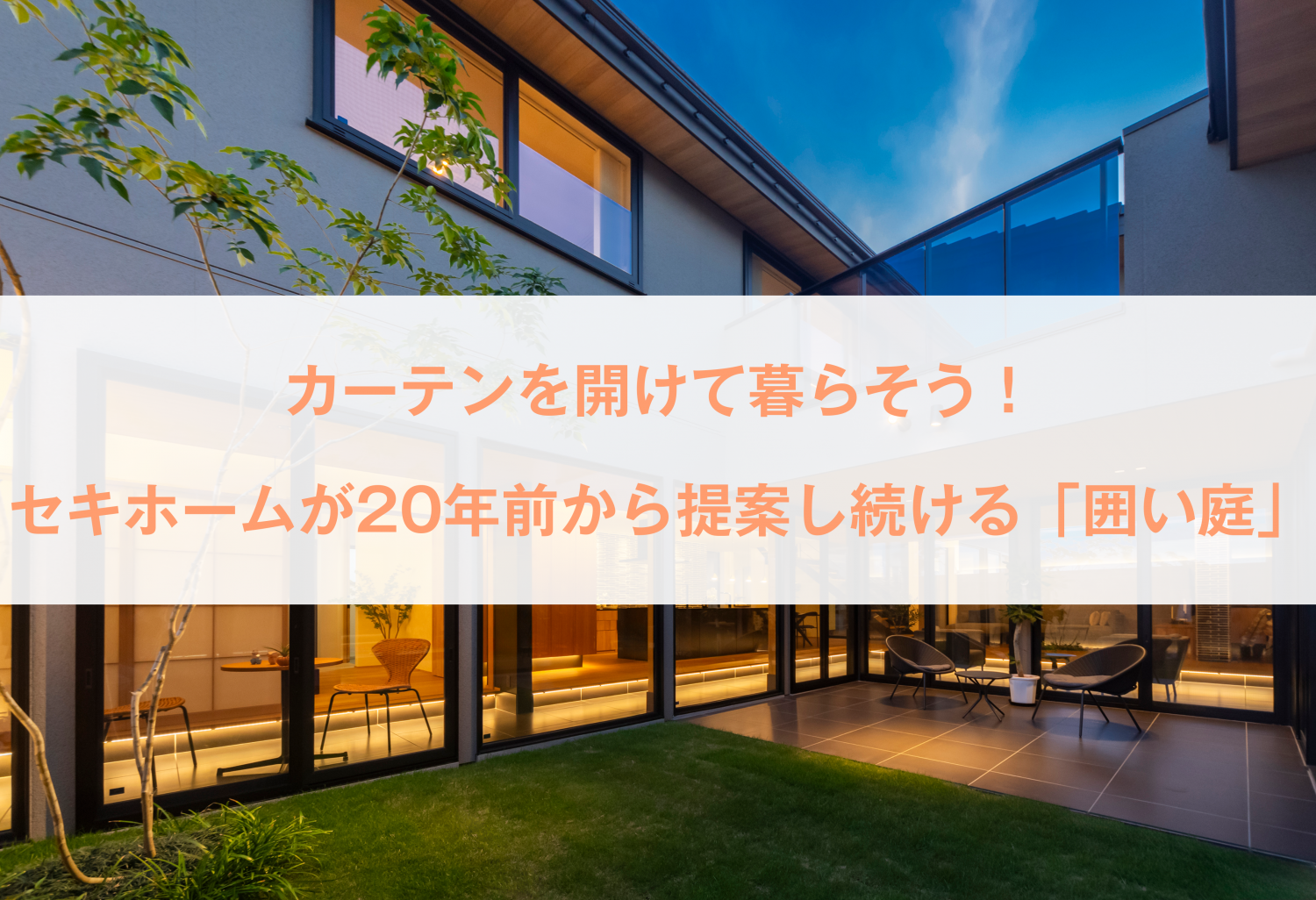 カーテンを開けて暮らそう！ セキホームが20年前から提案し続ける「囲い庭」